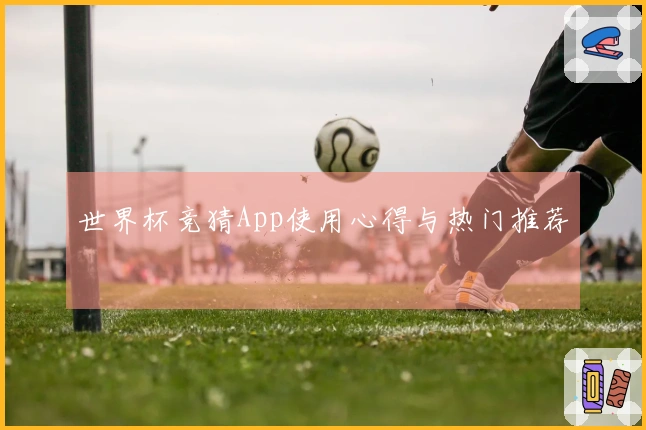 世界杯竞猜App使用心得与热门推荐