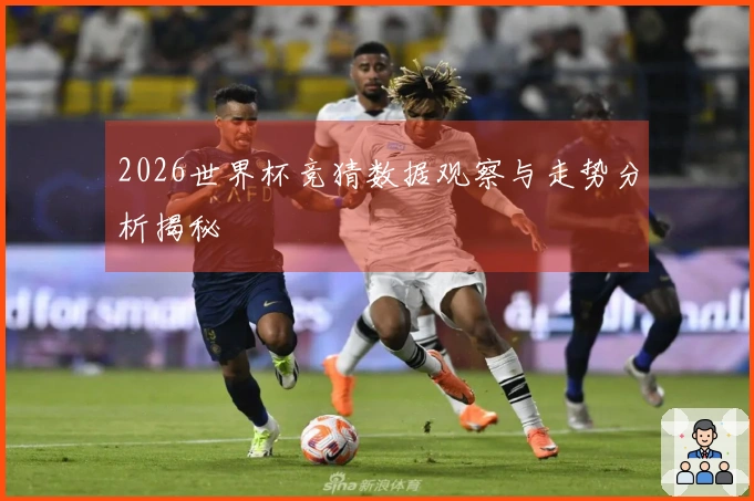 2026世界杯竞猜数据观察与走势分析揭秘