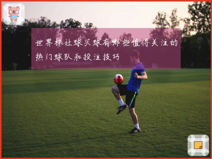 世界杯让球买球有哪些值得关注的热门球队和投注技巧