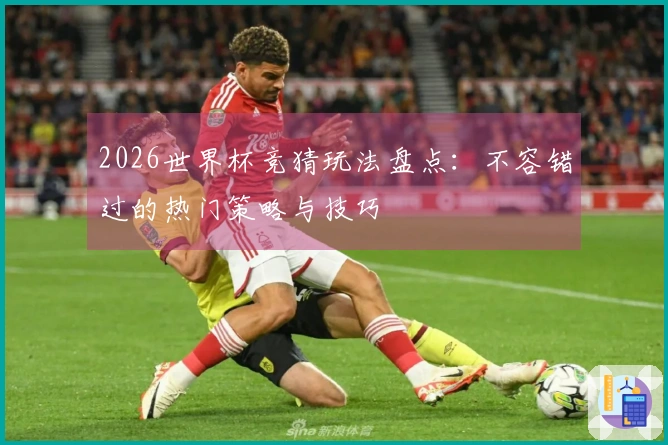 2026世界杯竞猜玩法盘点：不容错过的热门策略与技巧