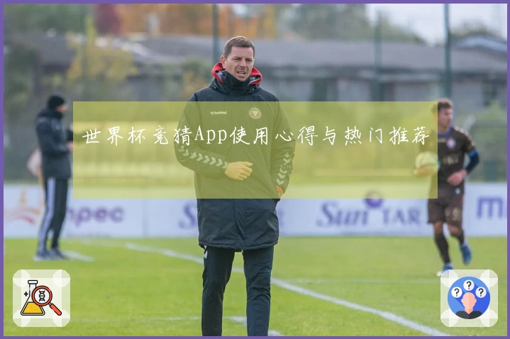 世界杯竞猜App使用心得与热门推荐
