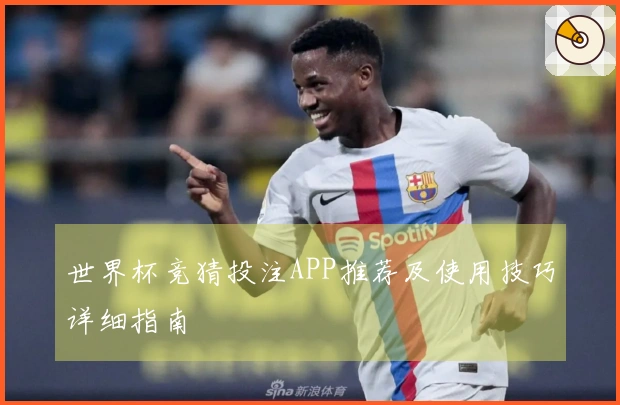 世界杯竞猜投注APP推荐及使用技巧详细指南
