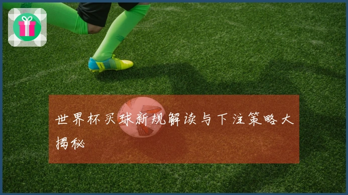 世界杯买球新规解读与下注策略大揭秘