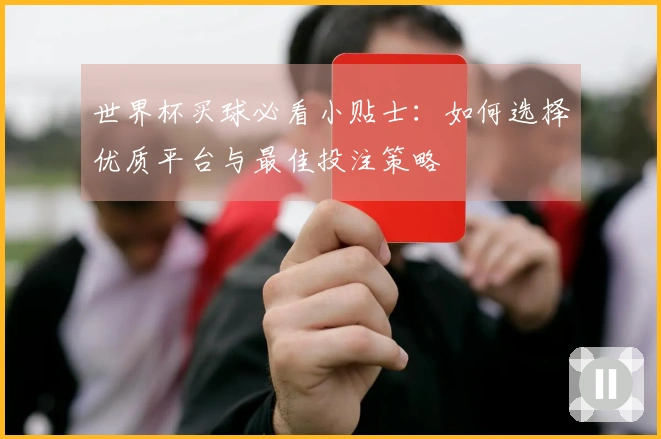 世界杯买球必看小贴士：如何选择优质平台与最佳投注策略