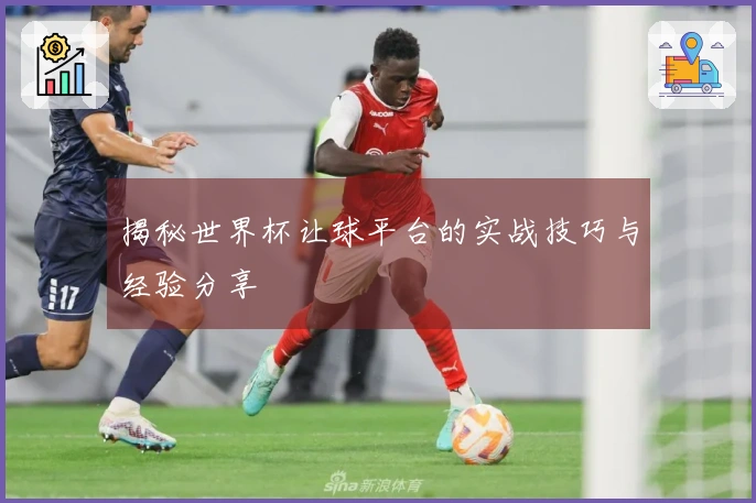 揭秘世界杯让球平台的实战技巧与经验分享