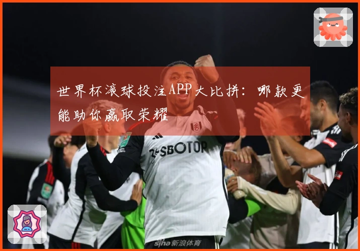 世界杯滚球投注APP大比拼：哪款更能助你赢取荣耀