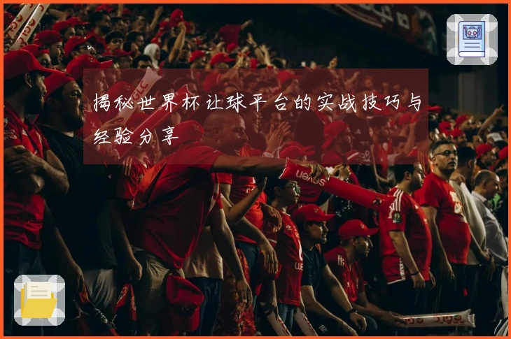 揭秘世界杯让球平台的实战技巧与经验分享