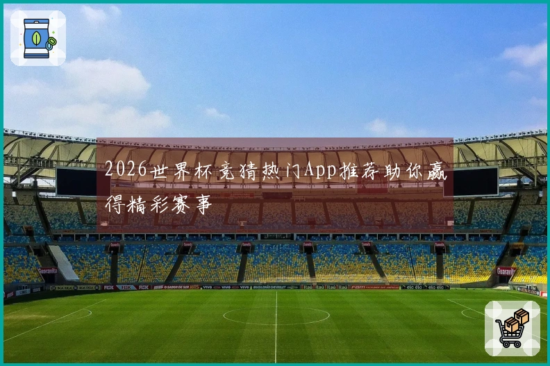 2026世界杯竞猜热门App推荐助你赢得精彩赛事