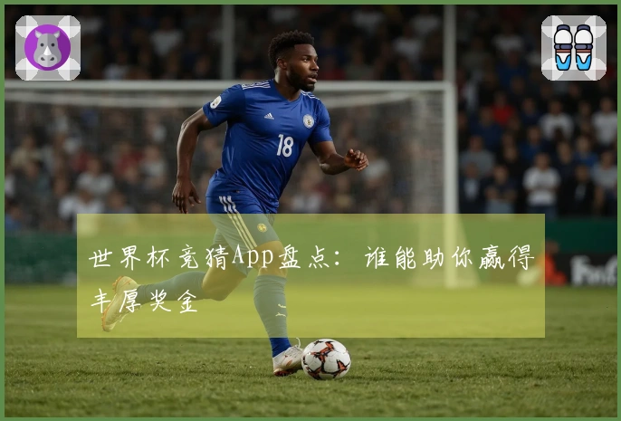 世界杯竞猜App盘点：谁能助你赢得丰厚奖金