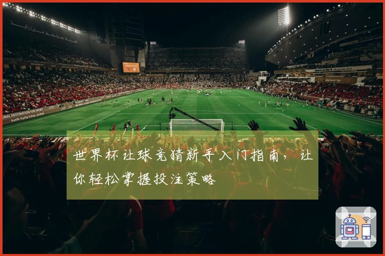 世界杯让球竞猜新手入门指南，让你轻松掌握投注策略