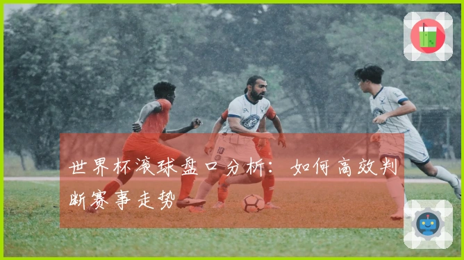 世界杯滚球盘口分析：如何高效判断赛事走势
