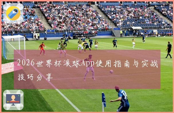2026世界杯滚球App使用指南与实战技巧分享