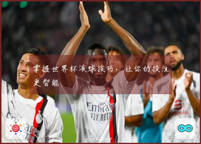 掌握世界杯滚球技巧，让你的投注更智能
