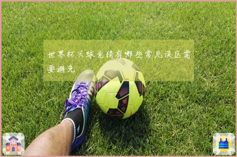 世界杯买球竞猜有哪些常见误区需要避免